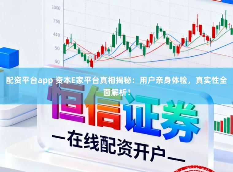 配资平台app 资本E家平台真相揭秘:用户亲身体验,真实性全面解析!