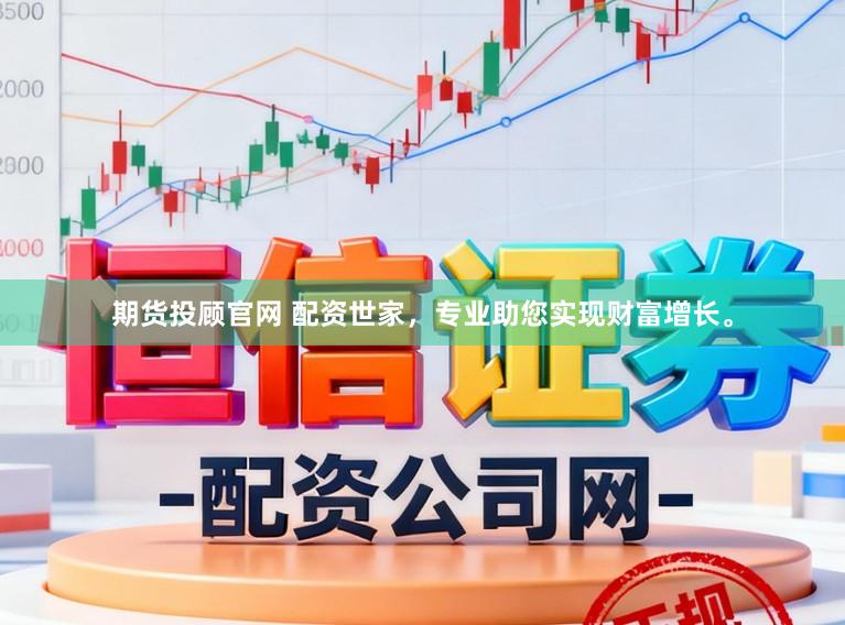 期货投顾官网 配资世家,专业助您实现财富增长。