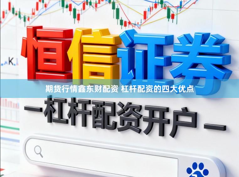 期货行情鑫东财配资 杠杆配资的四大优点