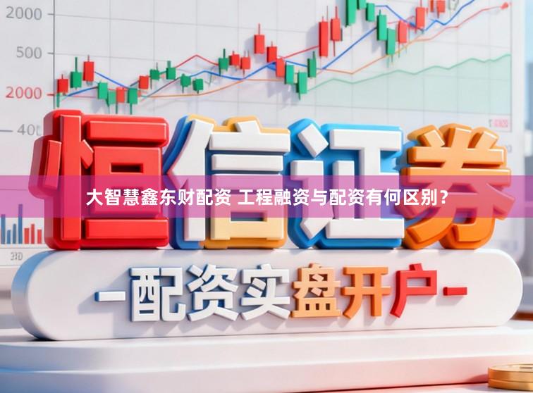 大智慧鑫东财配资 工程融资与配资有何区别？