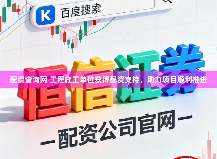 配资查询网 工程施工单位获得配资支持，助力项目顺利推进