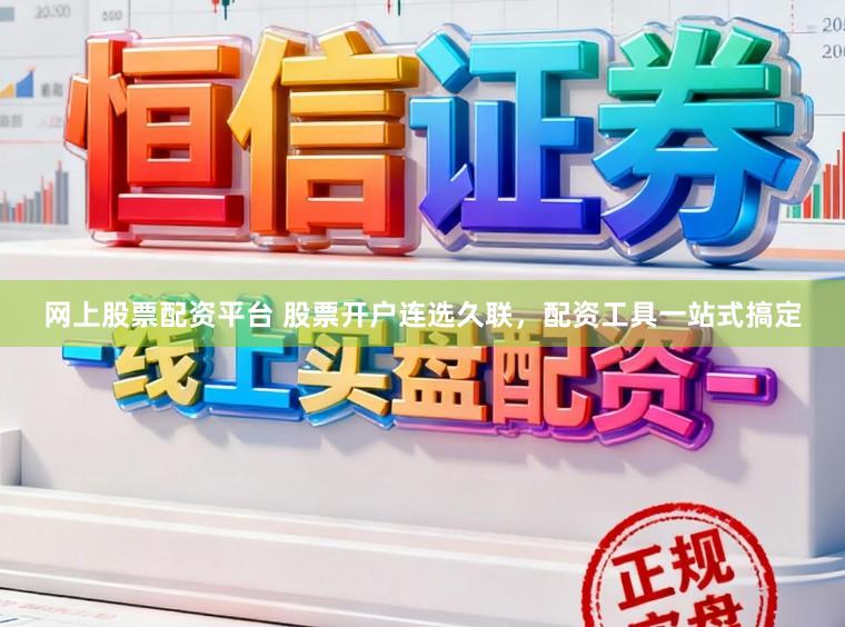 网上股票配资平台 股票开户连选久联，配资工具一站式搞定