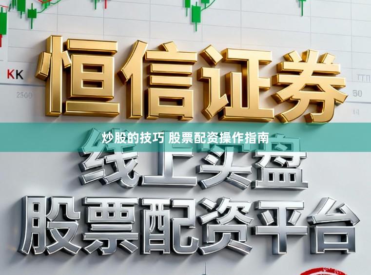 炒股的技巧 股票配资操作指南