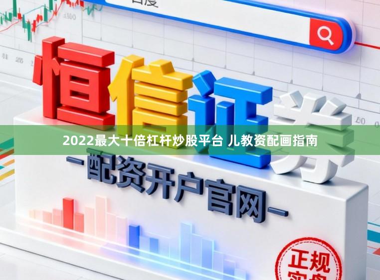 2022最大十倍杠杆炒股平台 儿教资配画指南