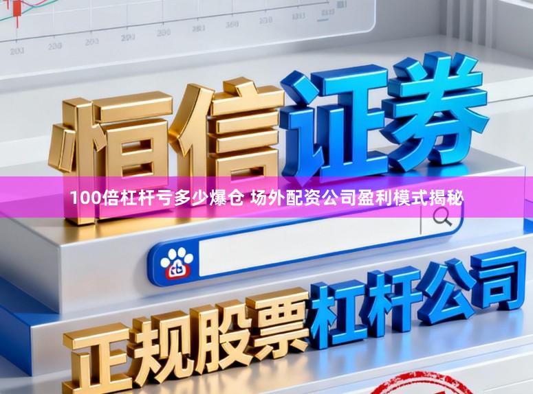 100倍杠杆亏多少爆仓 场外配资公司盈利模式揭秘