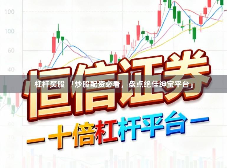 杠杆买股 「炒股配资必看，盘点绝佳绅宝平台」