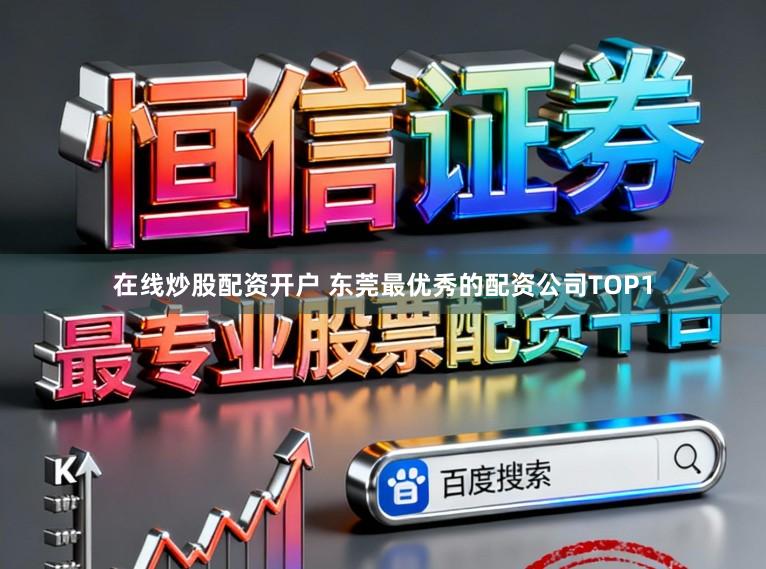 在线炒股配资开户 东莞最优秀的配资公司TOP1