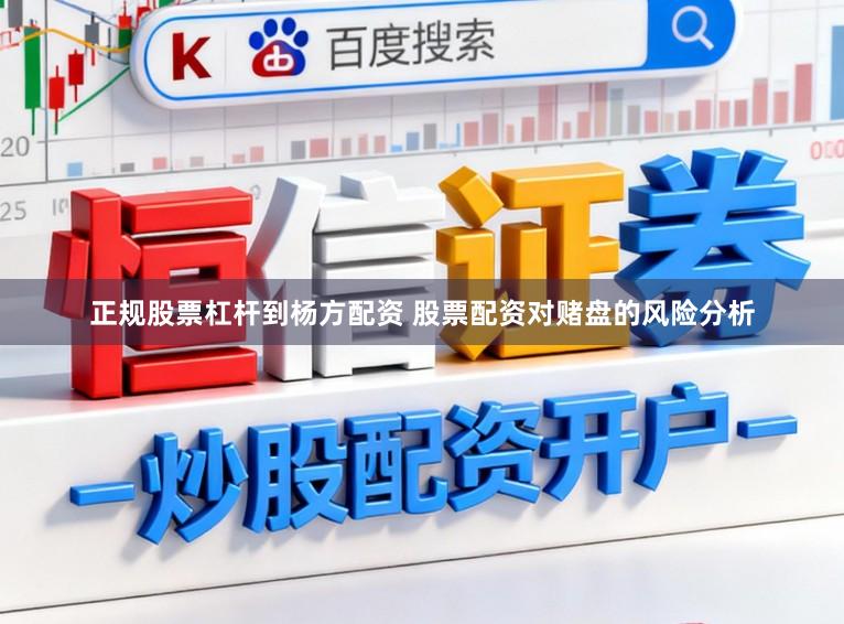 正规股票杠杆到杨方配资 股票配资对赌盘的风险分析
