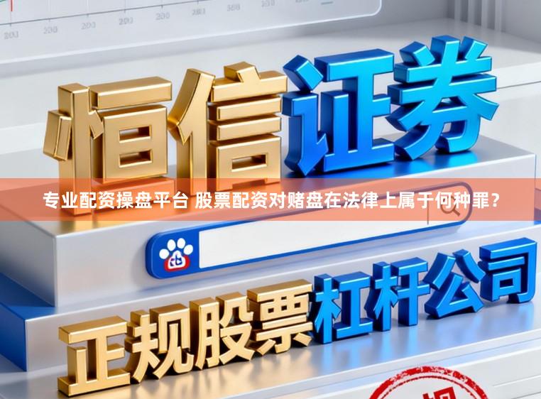专业配资操盘平台 股票配资对赌盘在法律上属于何种罪？