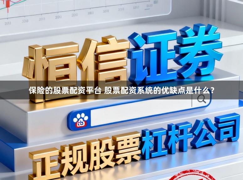 保险的股票配资平台 股票配资系统的优缺点是什么？