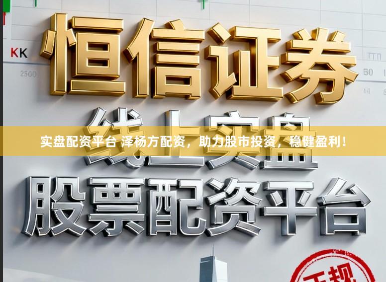 实盘配资平台 泽杨方配资，助力股市投资，稳健盈利！