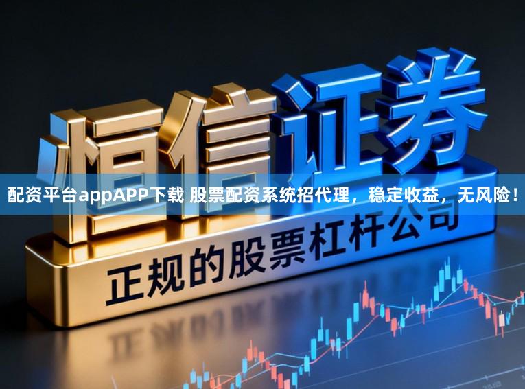 配资平台appAPP下载 股票配资系统招代理,稳定收益,无风险!