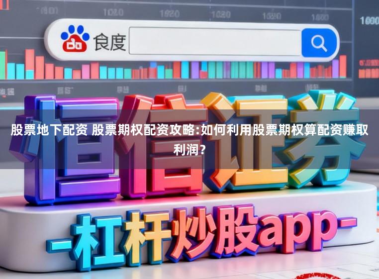 股票地下配资 股票期权配资攻略:如何利用股票期权算配资赚取利润？