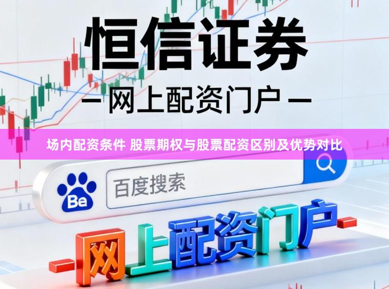 场内配资条件 股票期权与股票配资区别及优势对比
