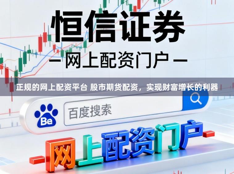 正规的网上配资平台 股市期货配资，实现财富增长的利器