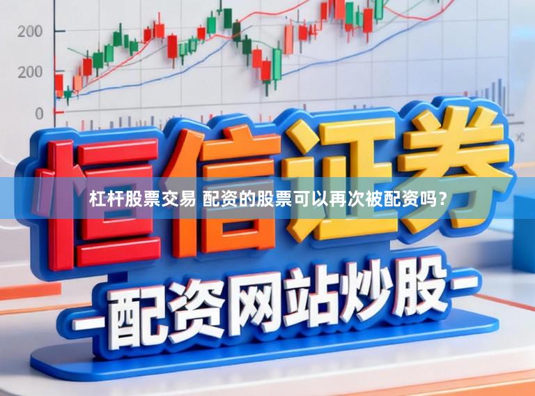 杠杆股票交易 配资的股票可以再次被配资吗？