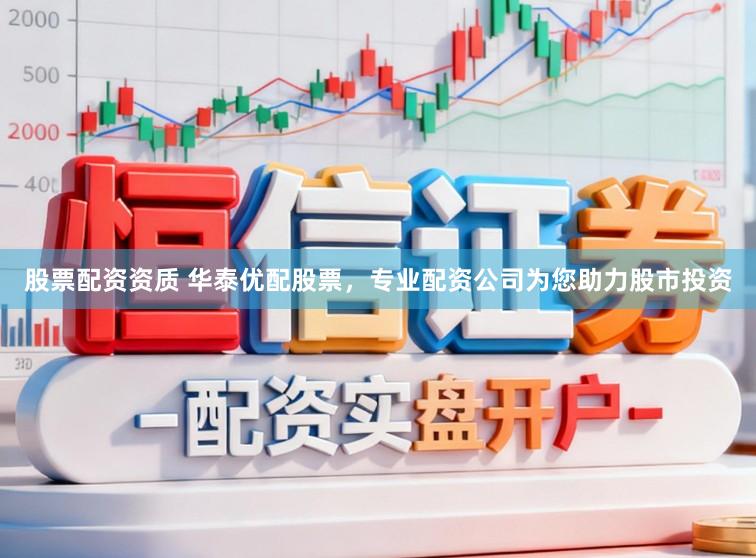 股票配资资质 华泰优配股票,专业配资公司为您助力股市投资