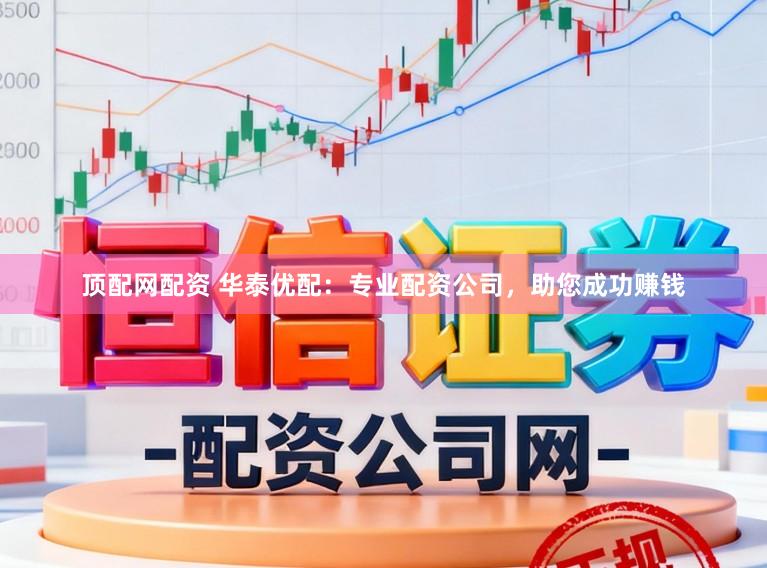 顶配网配资 华泰优配：专业配资公司，助您成功赚钱