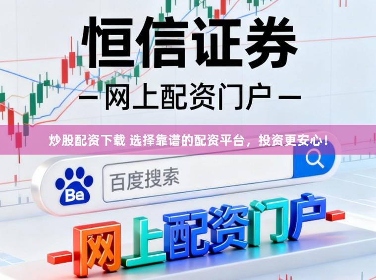 炒股配资下载 选择靠谱的配资平台，投资更安心！