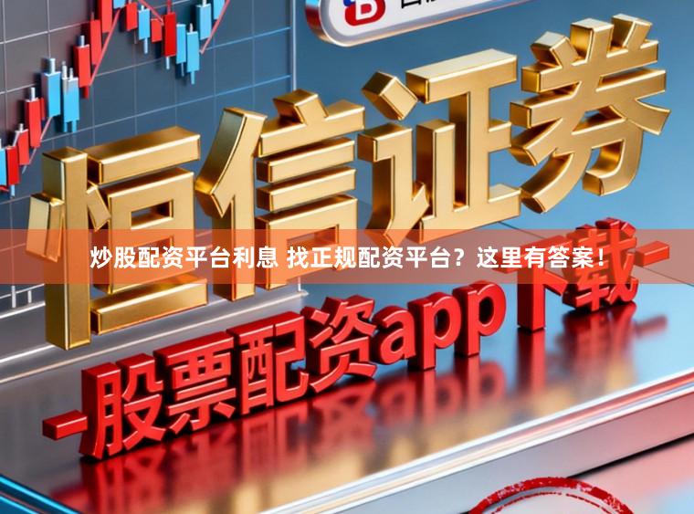 炒股配资平台利息 找正规配资平台？这里有答案！
