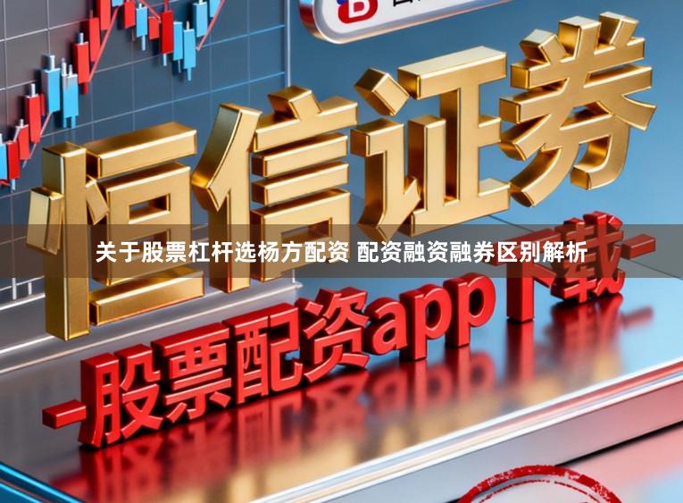 关于股票杠杆选杨方配资 配资融资融券区别解析