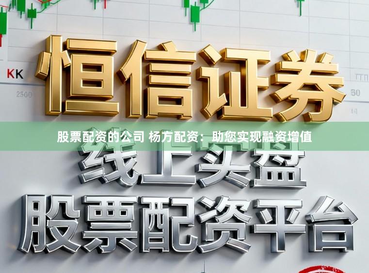 股票配资的公司 杨方配资：助您实现融资增值