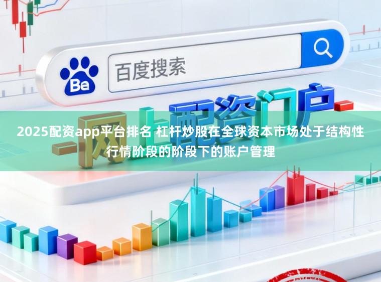 2025配资app平台排名 杠杆炒股在全球资本市场处于结构性行情阶段的阶段下的账户管理