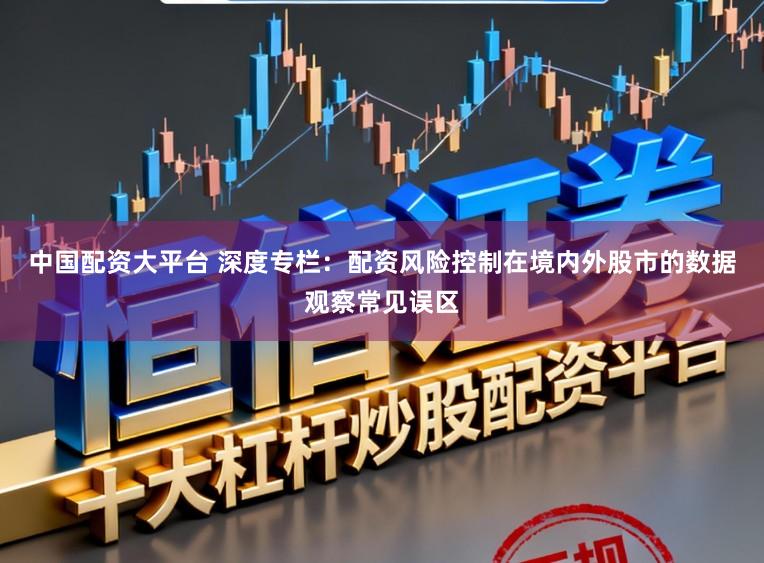中国配资大平台 深度专栏：配资风险控制在境内外股市的数据观察常见误区