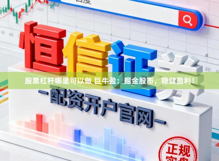 股票杠杆哪里可以做 巨牛盈：掘金股市，稳健盈利！