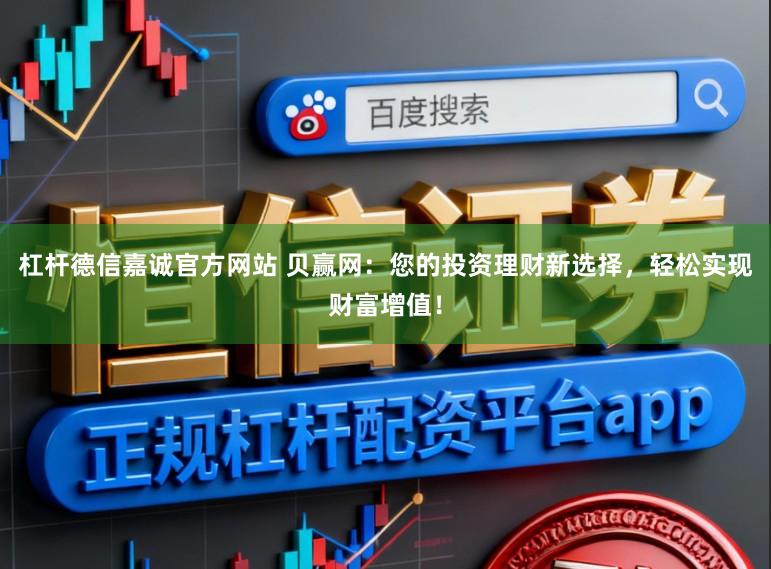 杠杆德信嘉诚官方网站 贝赢网：您的投资理财新选择，轻松实现财富增值！