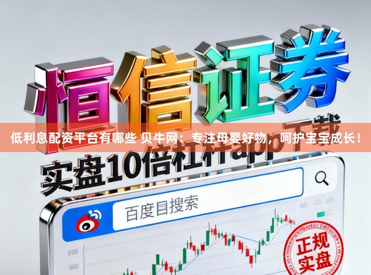 低利息配资平台有哪些 贝牛网：专注母婴好物，呵护宝宝成长！