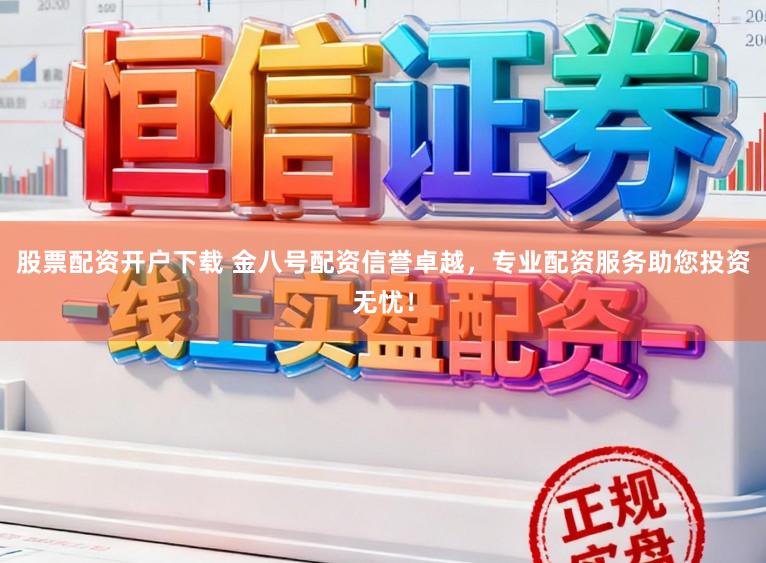股票配资开户下载 金八号配资信誉卓越，专业配资服务助您投资无忧！
