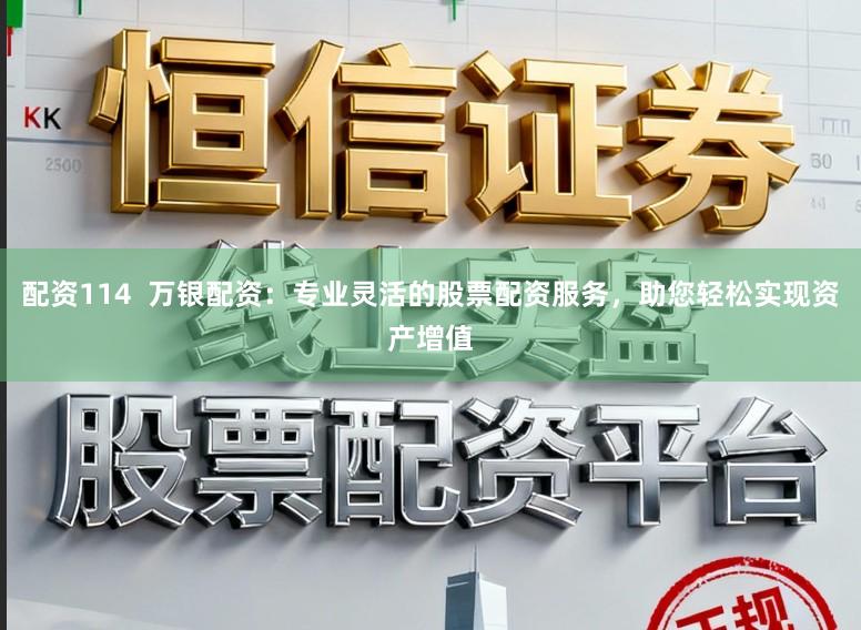 配资114  万银配资：专业灵活的股票配资服务，助您轻松实现资产增值