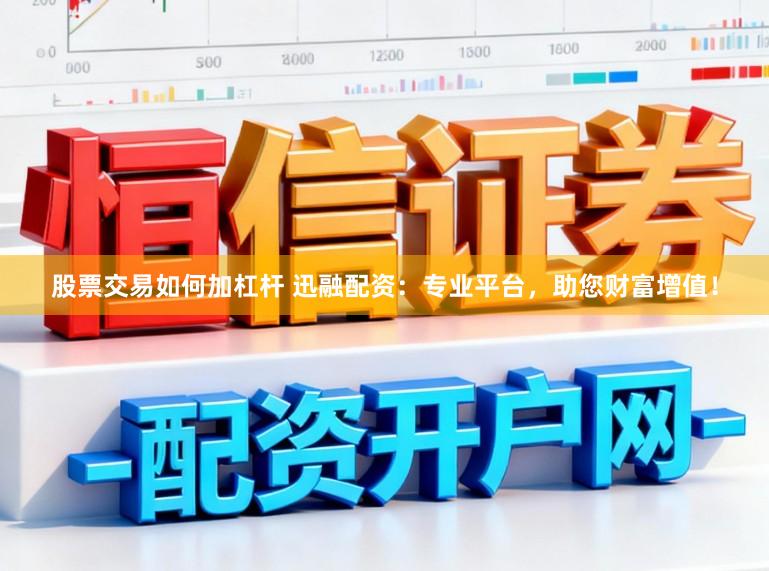 股票交易如何加杠杆 迅融配资：专业平台，助您财富增值！