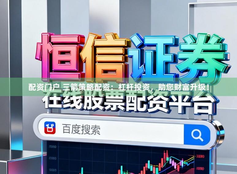 配资门户 三箭策略配资：杠杆投资，助您财富升级！