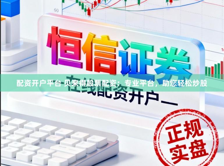 配资开户平台 贝来得股票配资：专业平台，助您轻松炒股