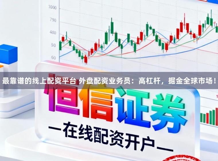 最靠谱的线上配资平台 外盘配资业务员：高杠杆，掘金全球市场！
