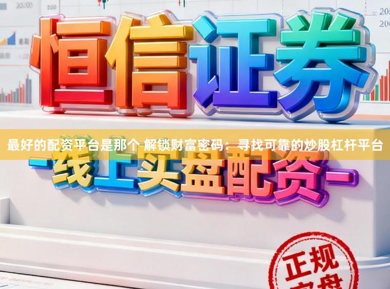 最好的配资平台是那个 解锁财富密码：寻找可靠的炒股杠杆平台