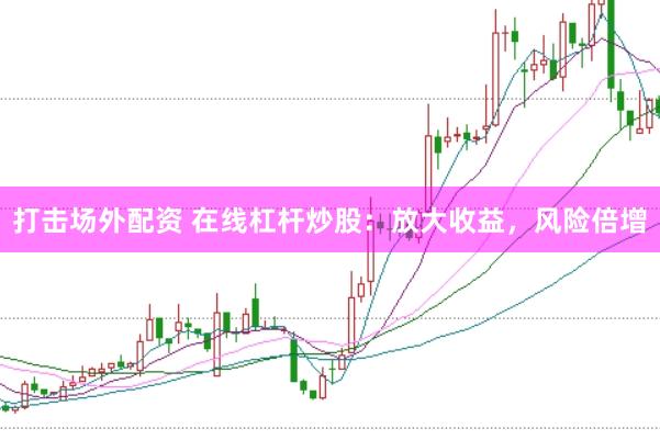 打击场外配资 在线杠杆炒股：放大收益，风险倍增
