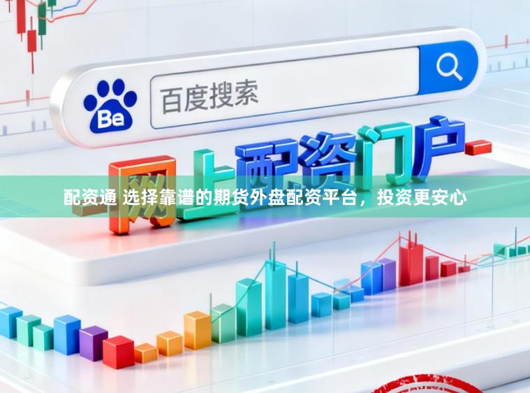 配资通 选择靠谱的期货外盘配资平台，投资更安心