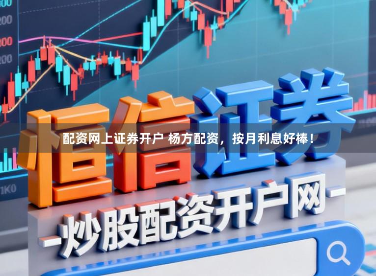 配资网上证券开户 杨方配资，按月利息好棒！