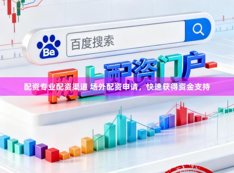 配资专业配资渠道 场外配资申请，快速获得资金支持