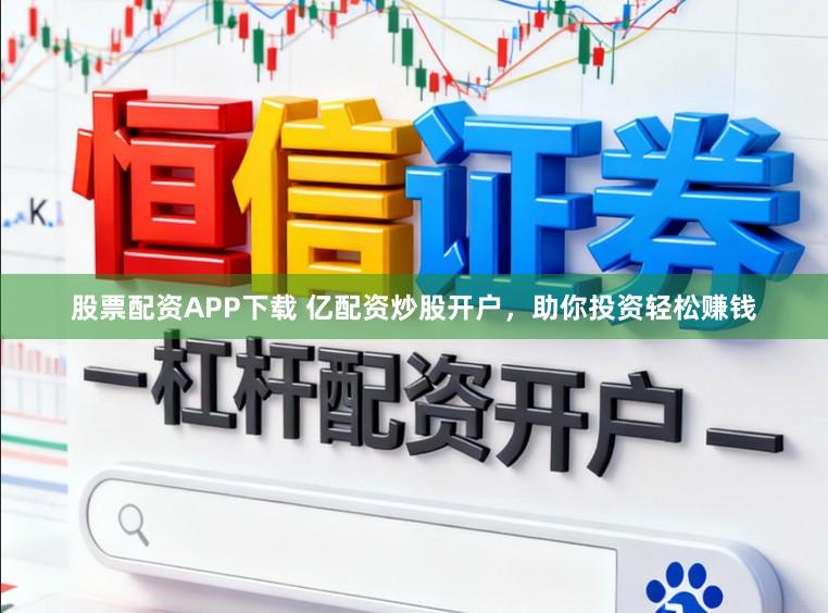 股票配资APP下载 亿配资炒股开户,助你投资轻松赚钱