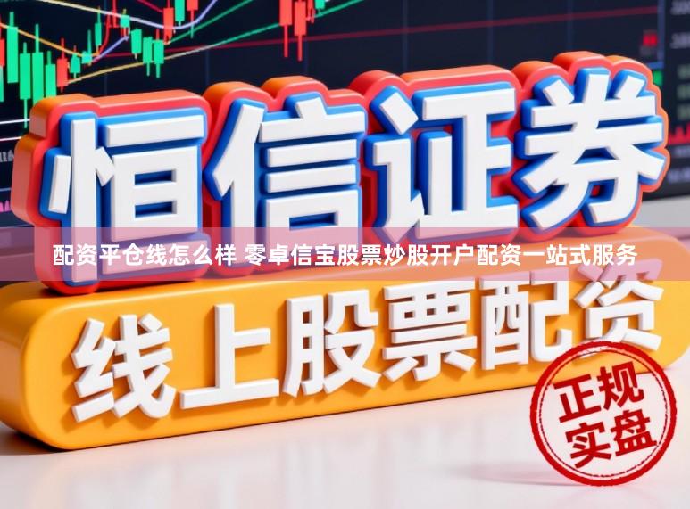 配资平仓线怎么样 零卓信宝股票炒股开户配资一站式服务