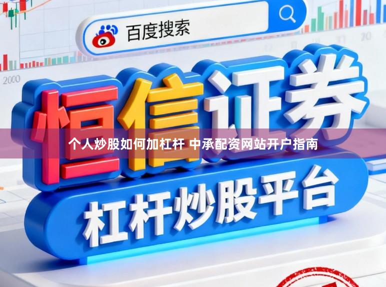 个人炒股如何加杠杆 中承配资网站开户指南