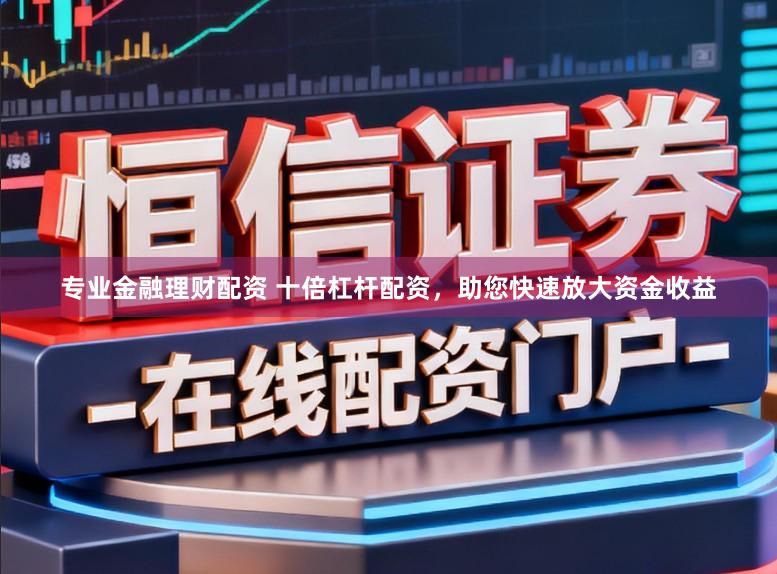 专业金融理财配资 十倍杠杆配资，助您快速放大资金收益