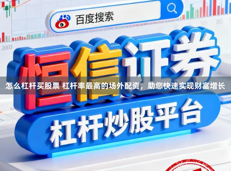 怎么杠杆买股票 杠杆率最高的场外配资，助您快速实现财富增长