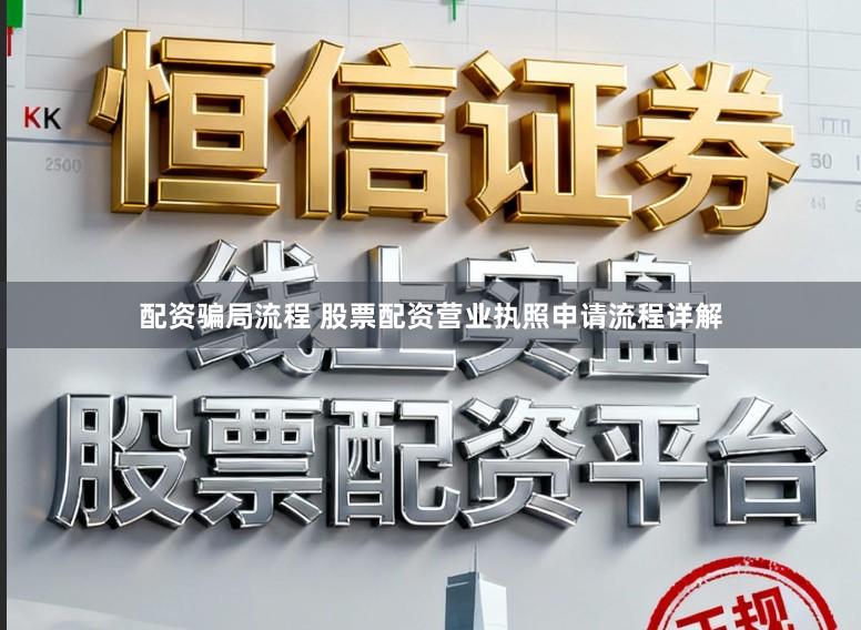 配资骗局流程 股票配资营业执照申请流程详解