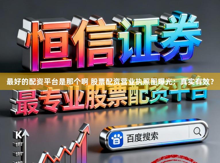 最好的配资平台是那个啊 股票配资营业执照图曝光：真实有效？