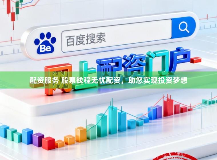 配资服务 股票钱程无忧配资，助您实现投资梦想